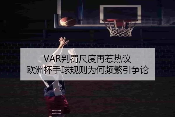 VAR判罚尺度再惹热议 欧洲杯手球规则为何频繁引争论